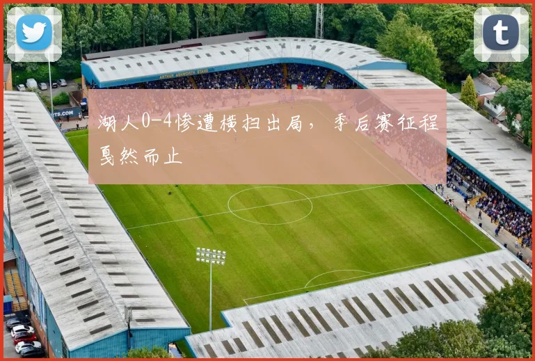 湖人0-4惨遭横扫出局，季后赛征程戛然而止