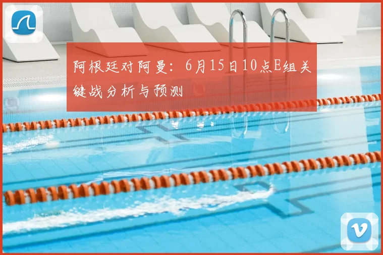 阿根廷对阿曼:6月15日10点E组关键战分析与预测