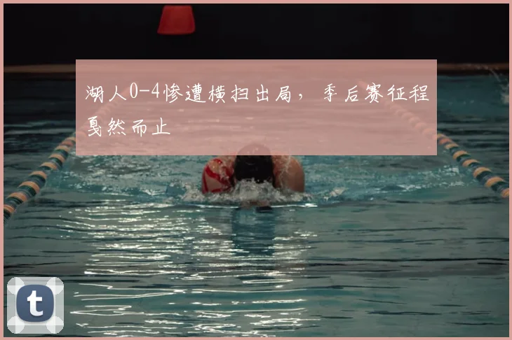 湖人0-4惨遭横扫出局，季后赛征程戛然而止